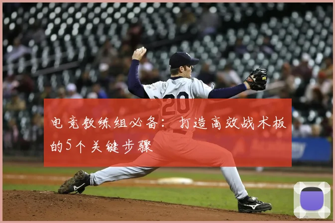 电竞教练组必备:打造高效战术板的5个关键步骤
