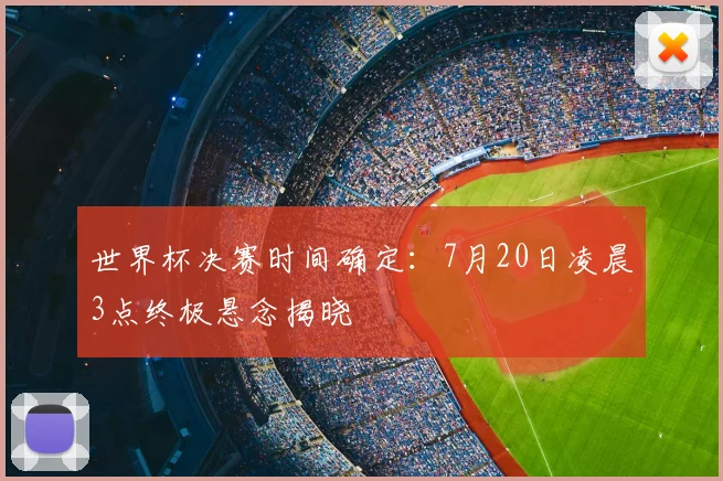 世界杯决赛时间确定：7月20日凌晨3点终极悬念揭晓